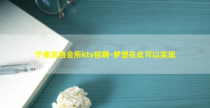 宁德高档会所ktv招聘-梦想在此可以实现